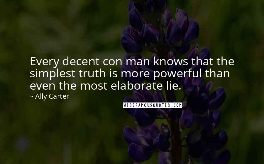 Ally Carter Quotes: Every decent con man knows that the simplest truth is more powerful than even the most elaborate lie.