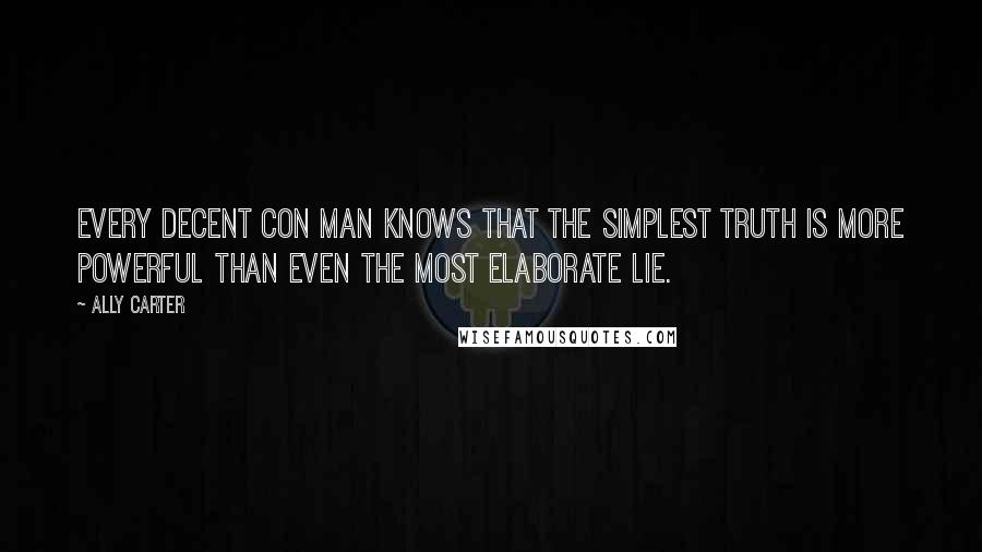 Ally Carter Quotes: Every decent con man knows that the simplest truth is more powerful than even the most elaborate lie.