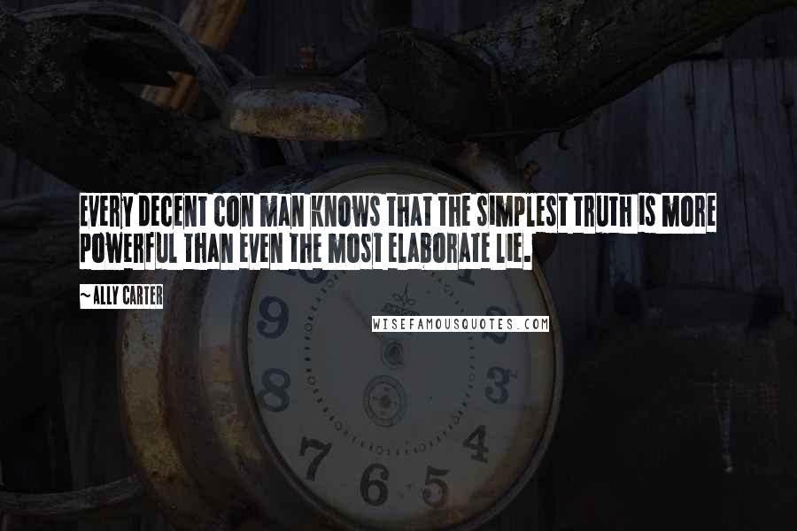 Ally Carter Quotes: Every decent con man knows that the simplest truth is more powerful than even the most elaborate lie.