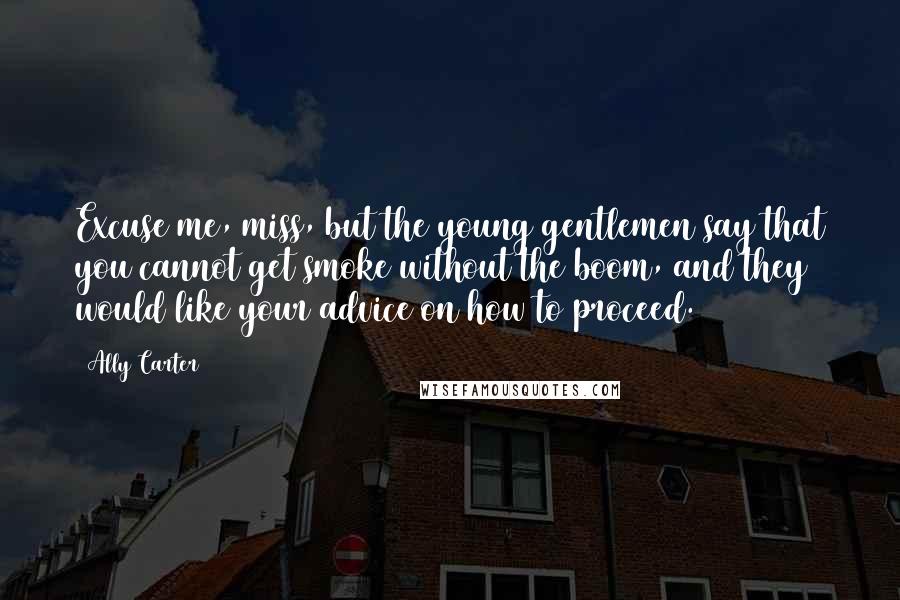 Ally Carter Quotes: Excuse me, miss, but the young gentlemen say that you cannot get smoke without the boom, and they would like your advice on how to proceed.