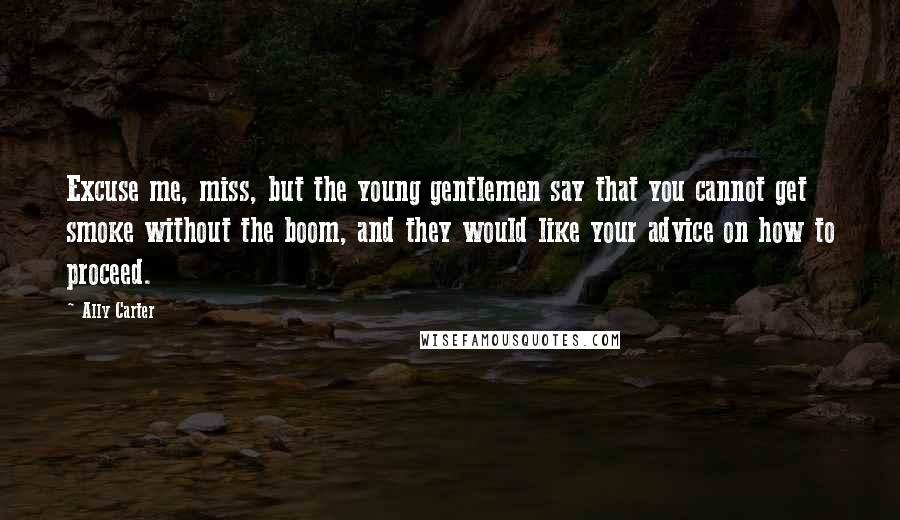 Ally Carter Quotes: Excuse me, miss, but the young gentlemen say that you cannot get smoke without the boom, and they would like your advice on how to proceed.