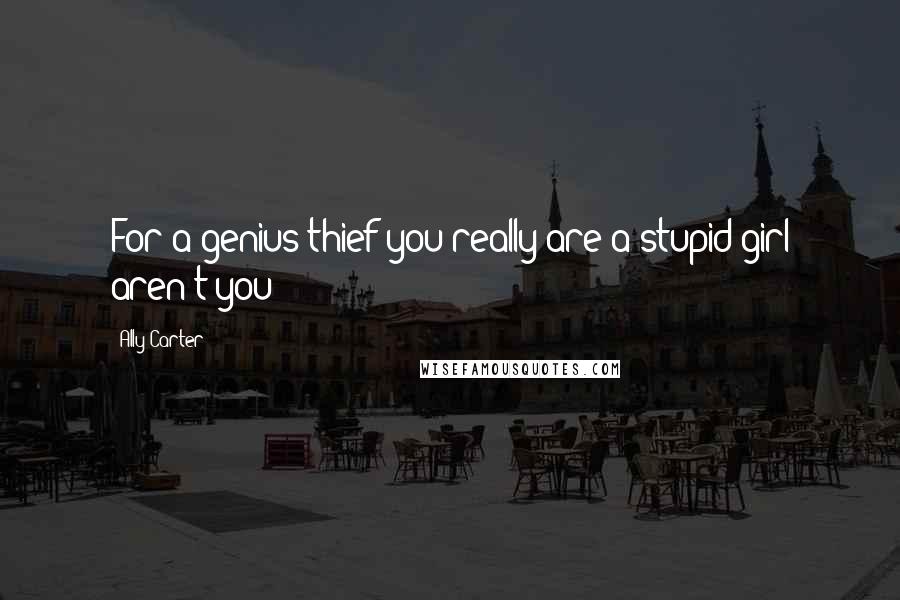 Ally Carter Quotes: For a genius thief you really are a stupid girl aren't you?
