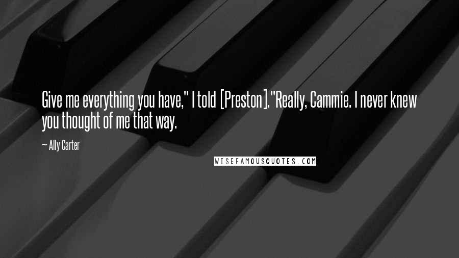 Ally Carter Quotes: Give me everything you have," I told [Preston]."Really, Cammie. I never knew you thought of me that way.