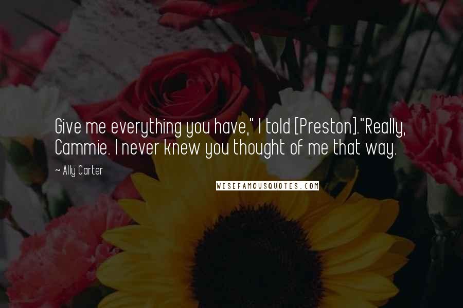 Ally Carter Quotes: Give me everything you have," I told [Preston]."Really, Cammie. I never knew you thought of me that way.