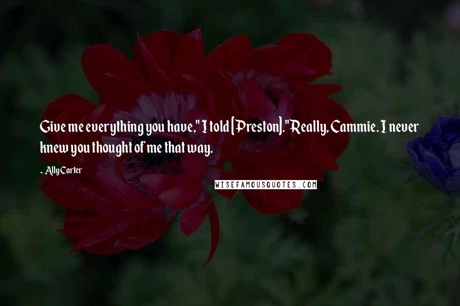 Ally Carter Quotes: Give me everything you have," I told [Preston]."Really, Cammie. I never knew you thought of me that way.