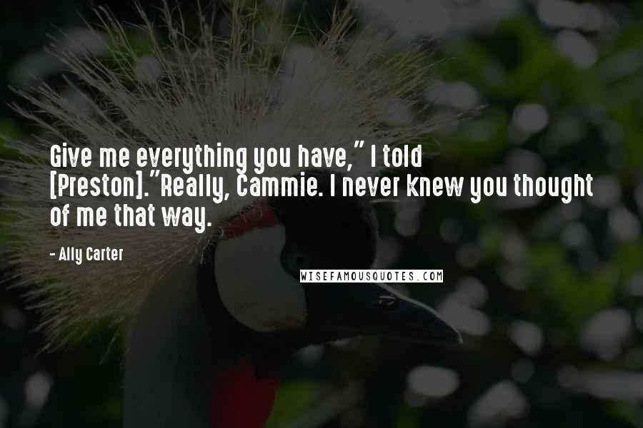 Ally Carter Quotes: Give me everything you have," I told [Preston]."Really, Cammie. I never knew you thought of me that way.