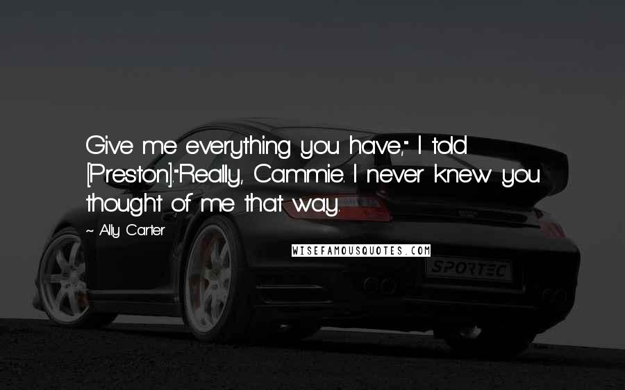 Ally Carter Quotes: Give me everything you have," I told [Preston]."Really, Cammie. I never knew you thought of me that way.