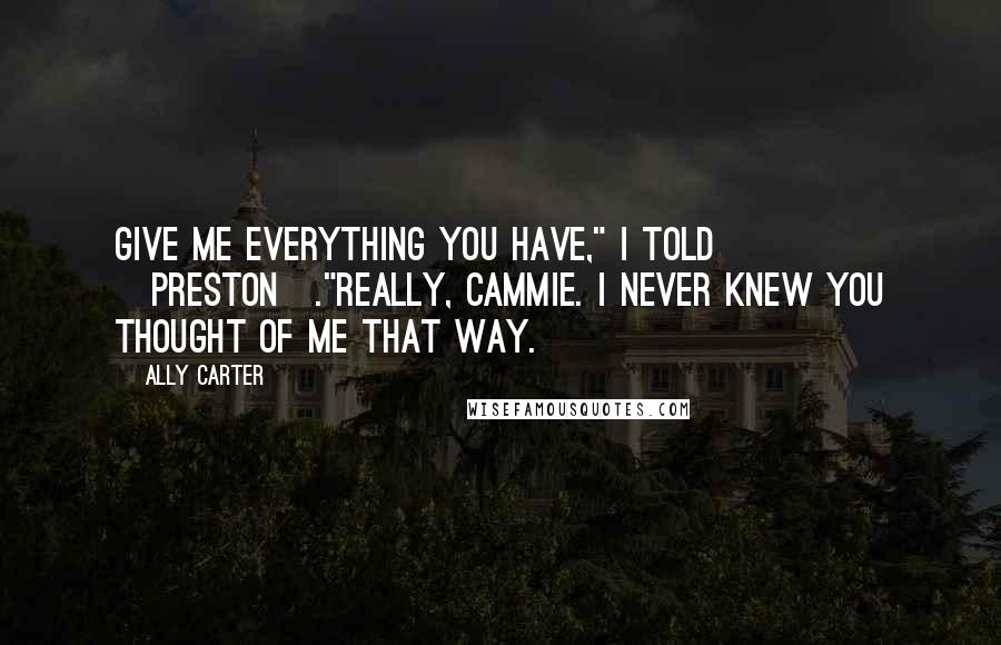 Ally Carter Quotes: Give me everything you have," I told [Preston]."Really, Cammie. I never knew you thought of me that way.