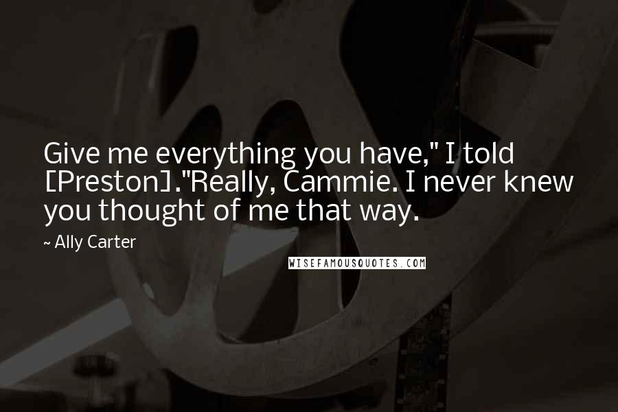 Ally Carter Quotes: Give me everything you have," I told [Preston]."Really, Cammie. I never knew you thought of me that way.