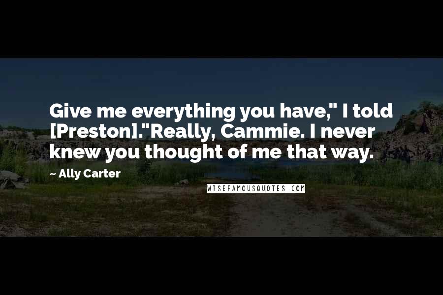 Ally Carter Quotes: Give me everything you have," I told [Preston]."Really, Cammie. I never knew you thought of me that way.