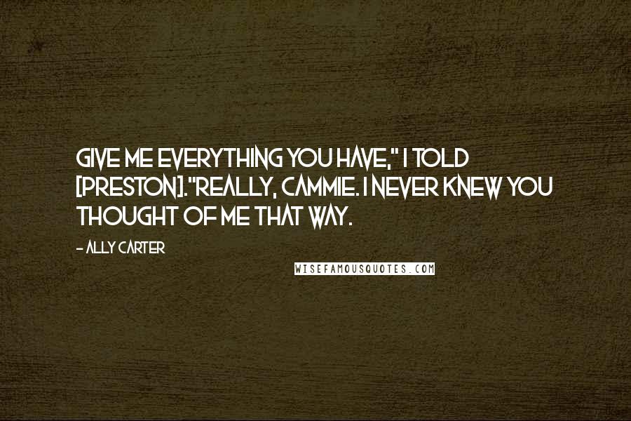 Ally Carter Quotes: Give me everything you have," I told [Preston]."Really, Cammie. I never knew you thought of me that way.