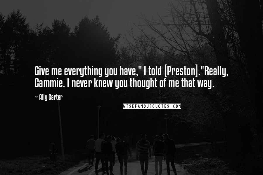 Ally Carter Quotes: Give me everything you have," I told [Preston]."Really, Cammie. I never knew you thought of me that way.