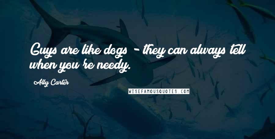 Ally Carter Quotes: Guys are like dogs - they can always tell when you're needy.