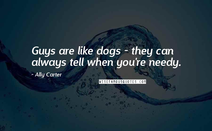 Ally Carter Quotes: Guys are like dogs - they can always tell when you're needy.