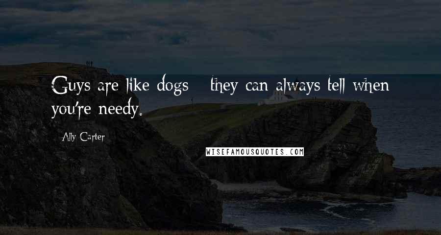 Ally Carter Quotes: Guys are like dogs - they can always tell when you're needy.