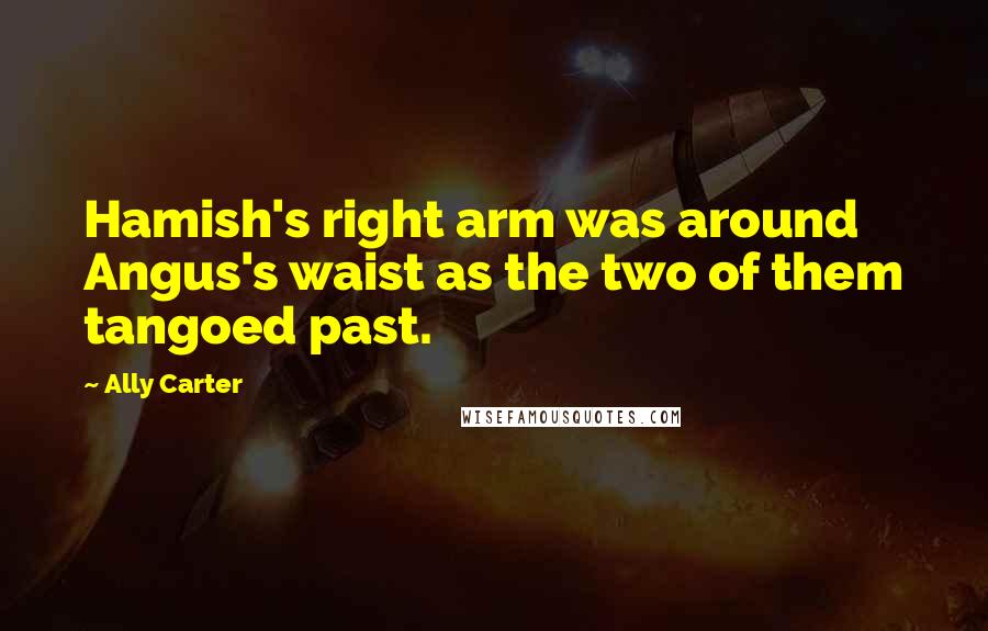 Ally Carter Quotes: Hamish's right arm was around Angus's waist as the two of them tangoed past.