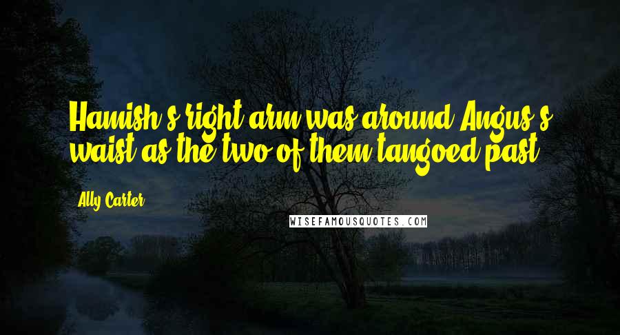 Ally Carter Quotes: Hamish's right arm was around Angus's waist as the two of them tangoed past.