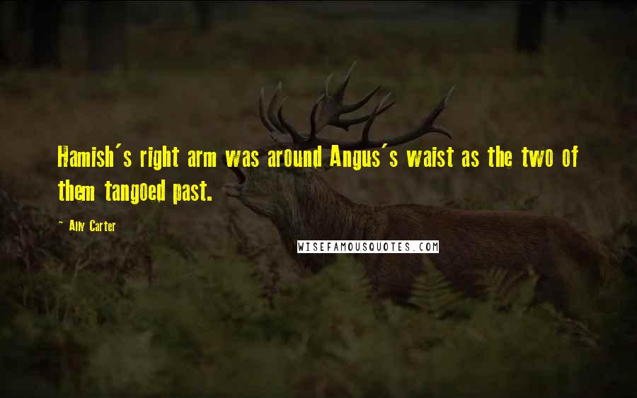 Ally Carter Quotes: Hamish's right arm was around Angus's waist as the two of them tangoed past.