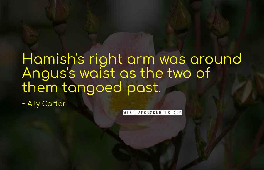 Ally Carter Quotes: Hamish's right arm was around Angus's waist as the two of them tangoed past.