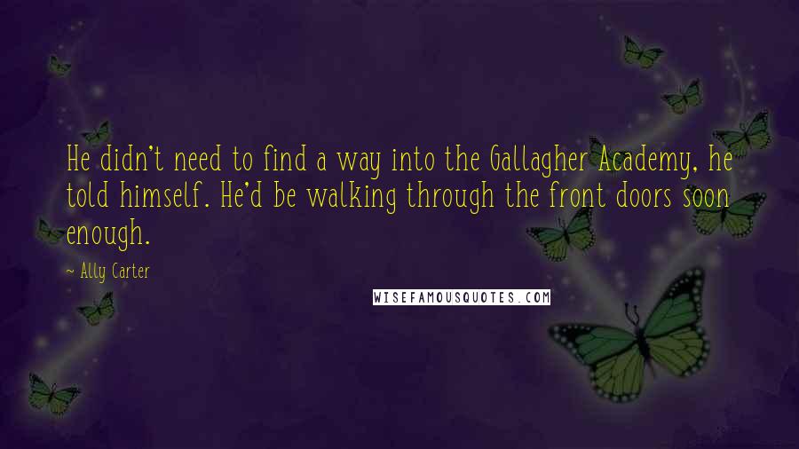 Ally Carter Quotes: He didn't need to find a way into the Gallagher Academy, he told himself. He'd be walking through the front doors soon enough.
