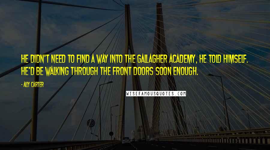 Ally Carter Quotes: He didn't need to find a way into the Gallagher Academy, he told himself. He'd be walking through the front doors soon enough.