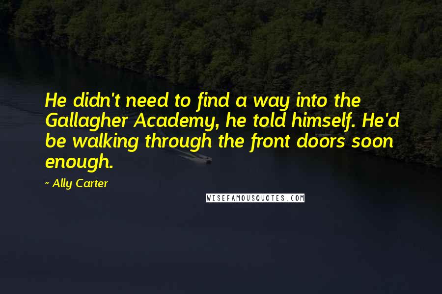 Ally Carter Quotes: He didn't need to find a way into the Gallagher Academy, he told himself. He'd be walking through the front doors soon enough.