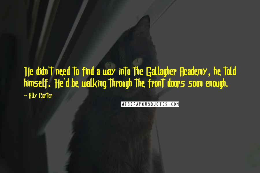 Ally Carter Quotes: He didn't need to find a way into the Gallagher Academy, he told himself. He'd be walking through the front doors soon enough.