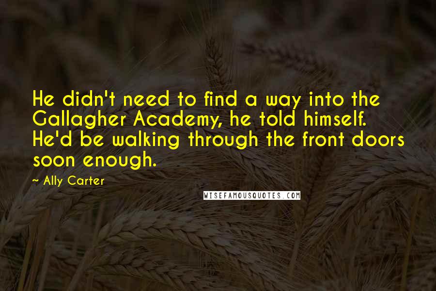 Ally Carter Quotes: He didn't need to find a way into the Gallagher Academy, he told himself. He'd be walking through the front doors soon enough.