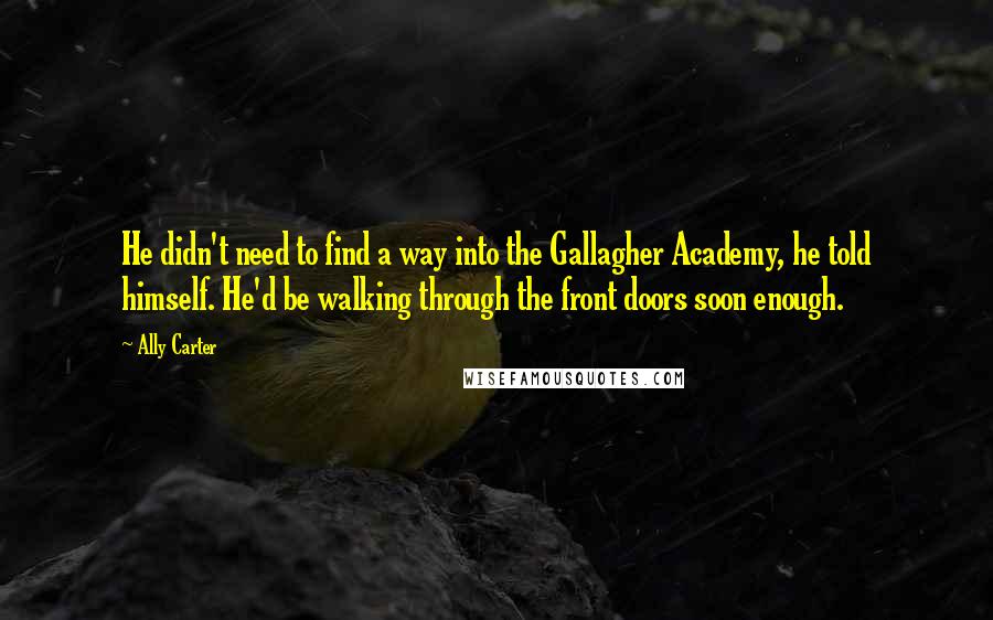 Ally Carter Quotes: He didn't need to find a way into the Gallagher Academy, he told himself. He'd be walking through the front doors soon enough.