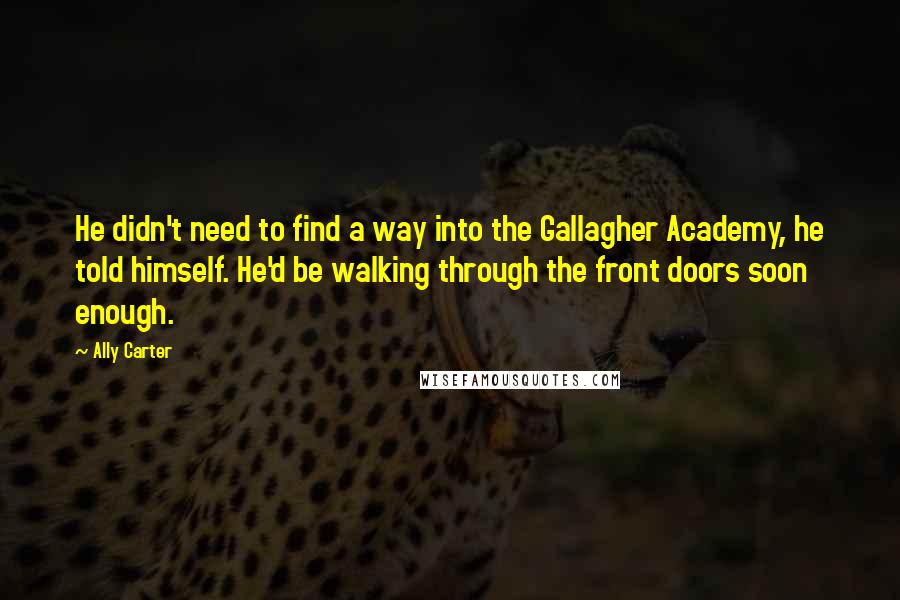Ally Carter Quotes: He didn't need to find a way into the Gallagher Academy, he told himself. He'd be walking through the front doors soon enough.