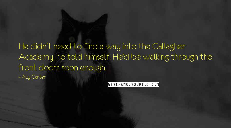 Ally Carter Quotes: He didn't need to find a way into the Gallagher Academy, he told himself. He'd be walking through the front doors soon enough.