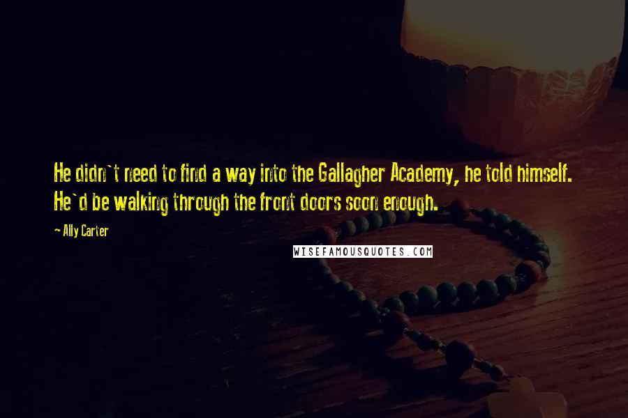 Ally Carter Quotes: He didn't need to find a way into the Gallagher Academy, he told himself. He'd be walking through the front doors soon enough.