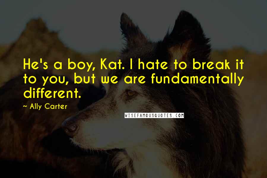 Ally Carter Quotes: He's a boy, Kat. I hate to break it to you, but we are fundamentally different.