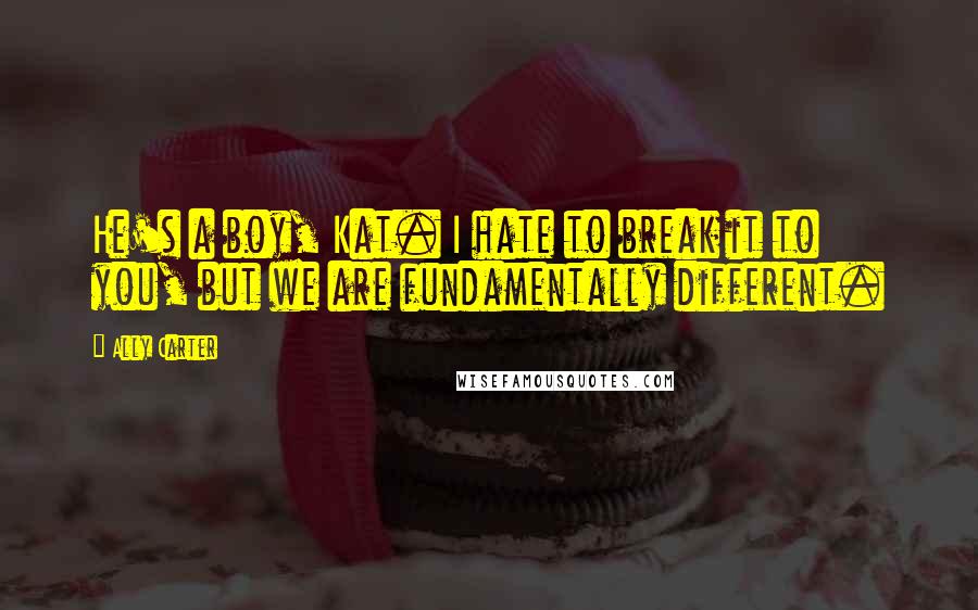 Ally Carter Quotes: He's a boy, Kat. I hate to break it to you, but we are fundamentally different.