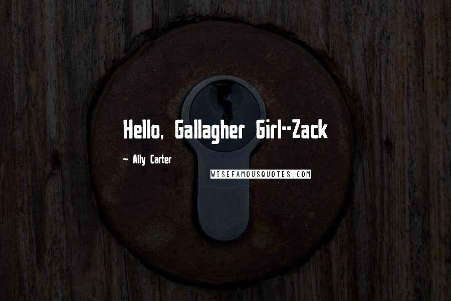 Ally Carter Quotes: Hello, Gallagher Girl--Zack