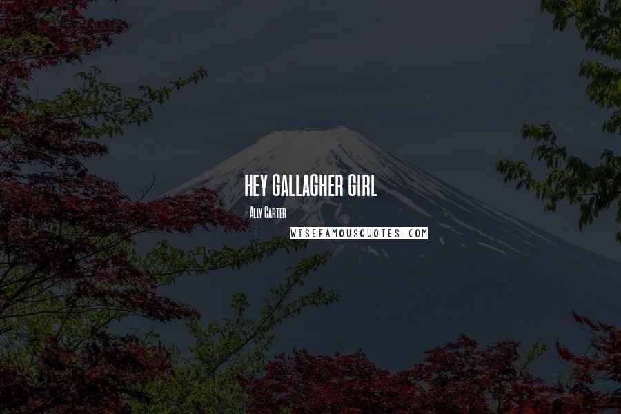 Ally Carter Quotes: hey gallagher girl