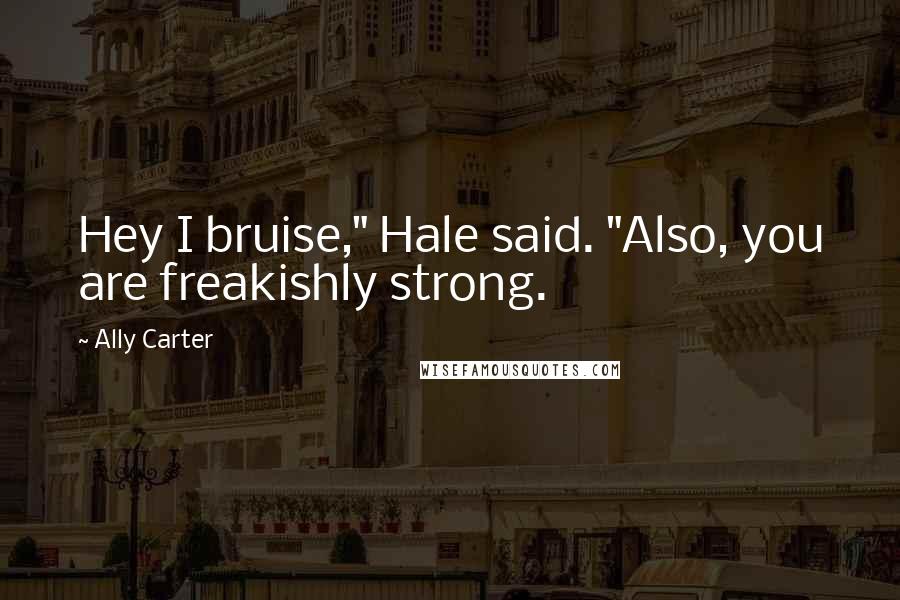 Ally Carter Quotes: Hey I bruise," Hale said. "Also, you are freakishly strong.