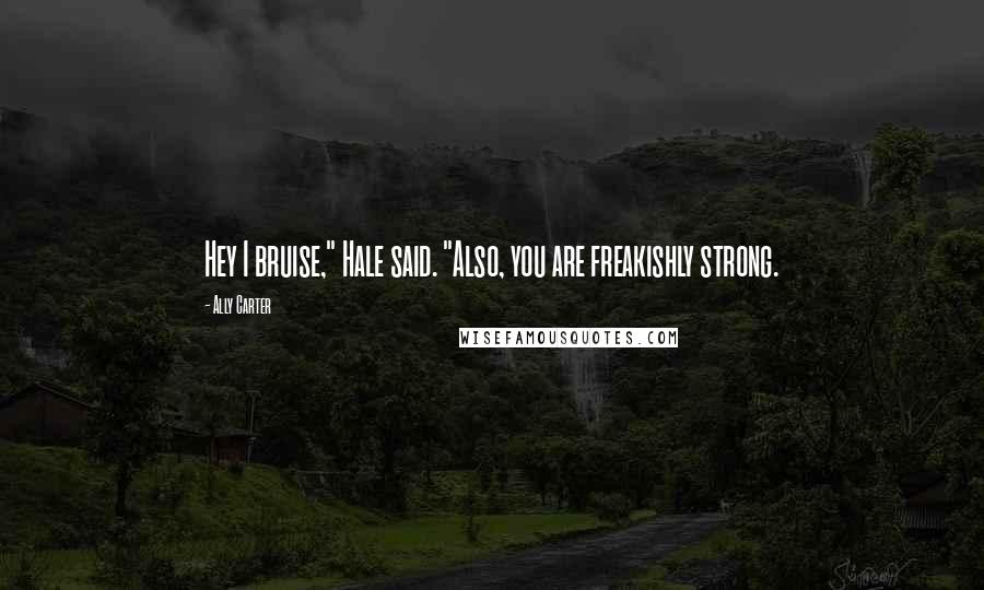 Ally Carter Quotes: Hey I bruise," Hale said. "Also, you are freakishly strong.