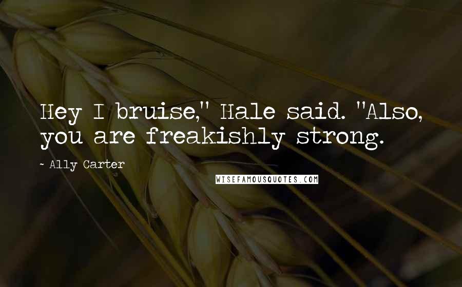 Ally Carter Quotes: Hey I bruise," Hale said. "Also, you are freakishly strong.