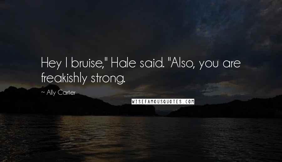 Ally Carter Quotes: Hey I bruise," Hale said. "Also, you are freakishly strong.