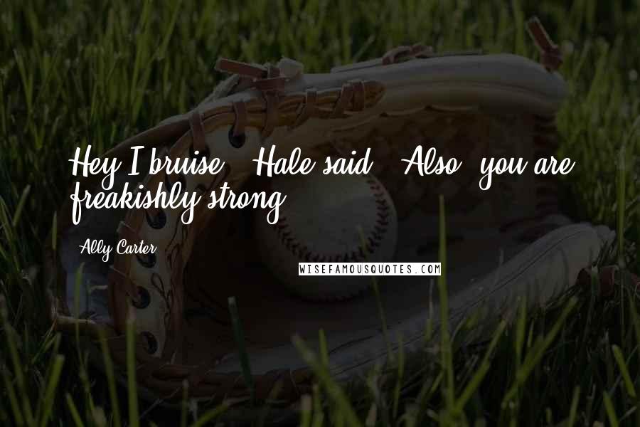 Ally Carter Quotes: Hey I bruise," Hale said. "Also, you are freakishly strong.