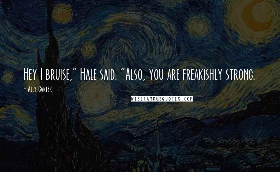 Ally Carter Quotes: Hey I bruise," Hale said. "Also, you are freakishly strong.