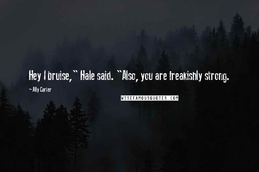 Ally Carter Quotes: Hey I bruise," Hale said. "Also, you are freakishly strong.