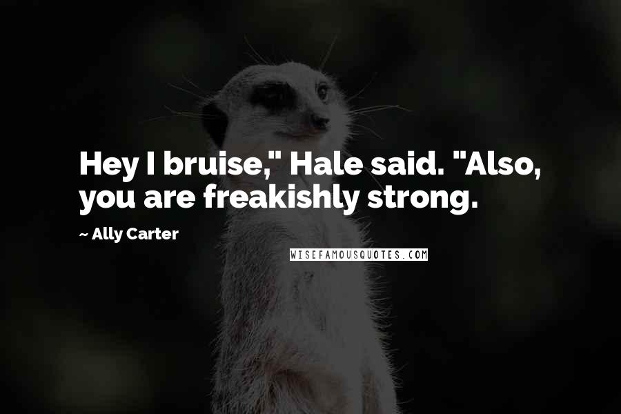Ally Carter Quotes: Hey I bruise," Hale said. "Also, you are freakishly strong.