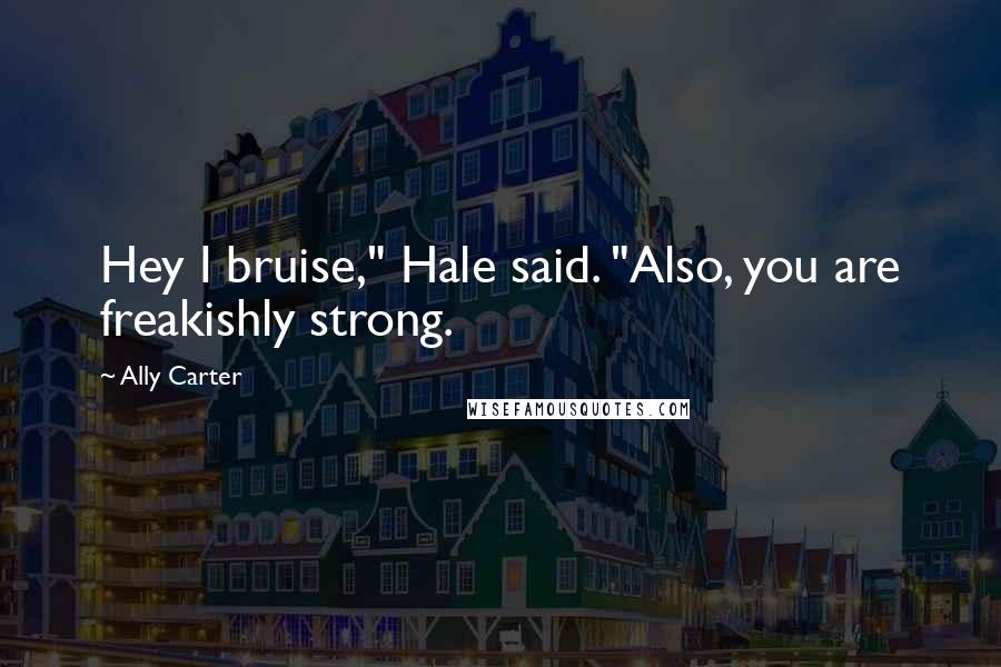 Ally Carter Quotes: Hey I bruise," Hale said. "Also, you are freakishly strong.