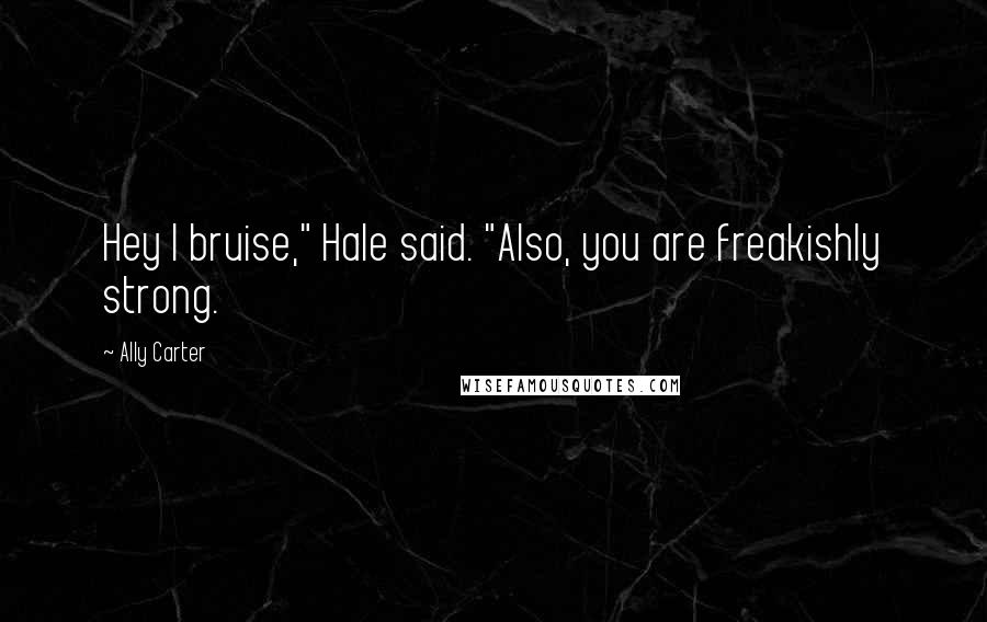 Ally Carter Quotes: Hey I bruise," Hale said. "Also, you are freakishly strong.