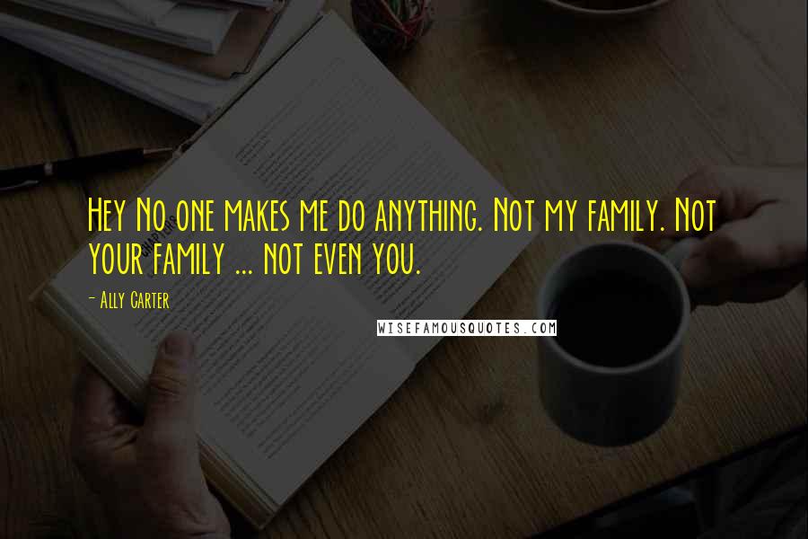 Ally Carter Quotes: Hey No one makes me do anything. Not my family. Not your family ... not even you.