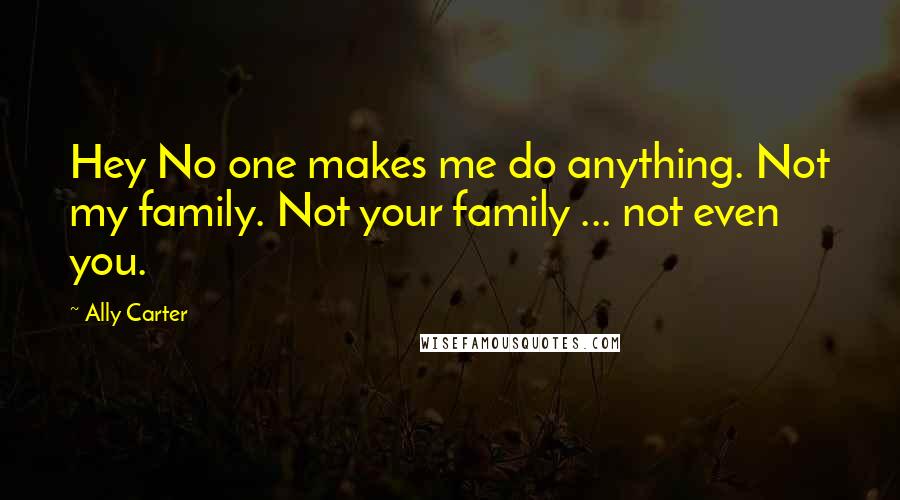 Ally Carter Quotes: Hey No one makes me do anything. Not my family. Not your family ... not even you.