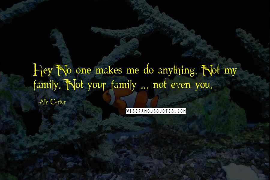 Ally Carter Quotes: Hey No one makes me do anything. Not my family. Not your family ... not even you.