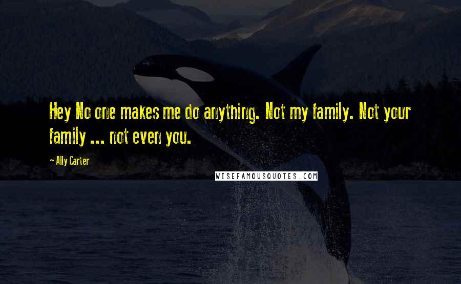 Ally Carter Quotes: Hey No one makes me do anything. Not my family. Not your family ... not even you.